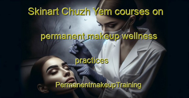 Skinart Chuzh Yem courses on permanent makeup wellness practices | #PermanentmakeupTraining #PermanentmakeupClasses #SkinartTraining-Russia