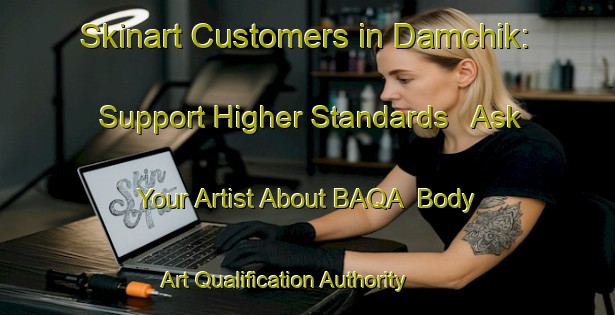 Skinart Customers in Damchik: Support Higher Standards - Ask Your Artist About BAQA | Body Art Qualification Authority | BAQA-Russia