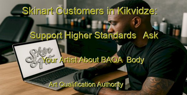 Skinart Customers in Kikvidze: Support Higher Standards - Ask Your Artist About BAQA | Body Art Qualification Authority | BAQA-Russia