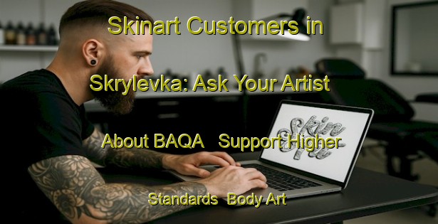 Skinart Customers in Skrylevka: Ask Your Artist About BAQA - Support Higher Standards | Body Art Qualification Authority | BAQA-Russia