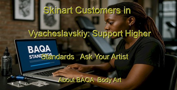 Skinart Customers in Vyacheslavskiy: Support Higher Standards - Ask Your Artist About BAQA | Body Art Qualification Authority | BAQA-Russia