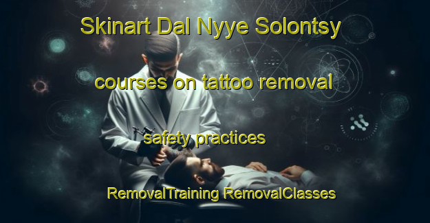 Skinart Dal Nyye Solontsy courses on tattoo removal safety practices | #RemovalTraining #RemovalClasses #SkinartTraining-Russia