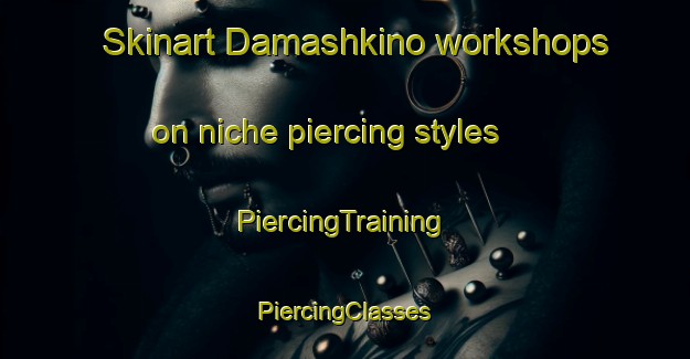 Skinart Damashkino workshops on niche piercing styles | #PiercingTraining #PiercingClasses #SkinartTraining-Russia