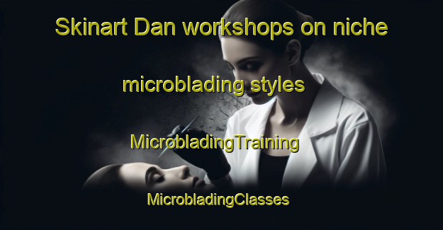 Skinart Dan workshops on niche microblading styles | MicrobladingTraining | MicrobladingClasses | SkinartTraining-Russia