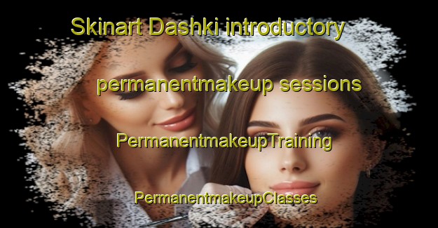 Skinart Dashki introductory permanentmakeup sessions | PermanentmakeupTraining | PermanentmakeupClasses | SkinartTraining-Russia