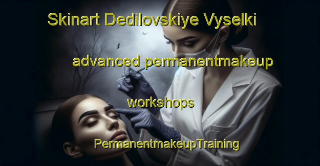 Skinart Dedilovskiye Vyselki advanced permanentmakeup workshops | #PermanentmakeupTraining #PermanentmakeupClasses #SkinartTraining-Russia