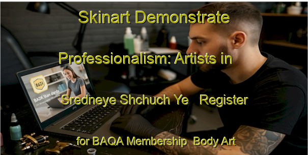 Skinart Demonstrate Professionalism: Artists in Sredneye Shchuch Ye - Register for BAQA Membership | Body Art Qualification Authority | BAQA-Russia