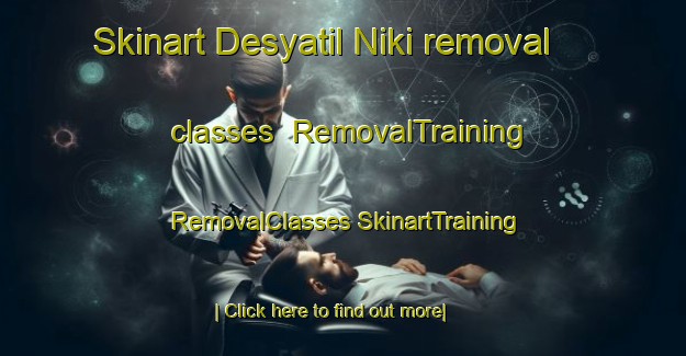 Skinart Desyatil Niki removal classes | #RemovalTraining #RemovalClasses #SkinartTraining-Russia