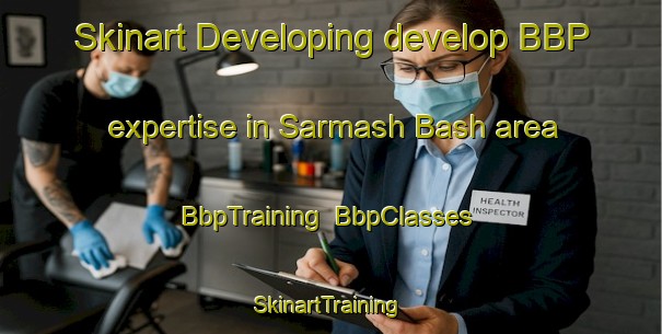 Skinart Developing develop BBP expertise in Sarmash Bash area | BbpTraining | BbpClasses | SkinartTraining-Russia