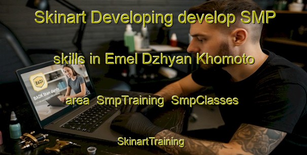 Skinart Developing develop SMP skills in Emel Dzhyan Khomoto area | SmpTraining | SmpClasses | SkinartTraining-Russia