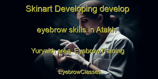Skinart Developing develop eyebrow skills in Atakh Yuryakh area | EyebrowTraining | EyebrowClasses | SkinartTraining-Russia