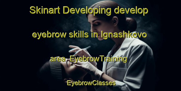 Skinart Developing develop eyebrow skills in Ignashkovo area | EyebrowTraining | EyebrowClasses | SkinartTraining-Russia