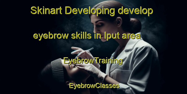 Skinart Developing develop eyebrow skills in Iput area | EyebrowTraining | EyebrowClasses | SkinartTraining-Russia
