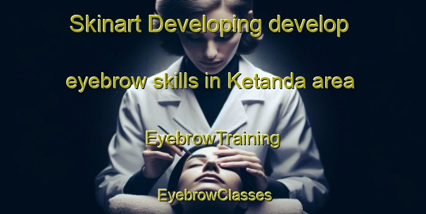 Skinart Developing develop eyebrow skills in Ketanda area | EyebrowTraining | EyebrowClasses | SkinartTraining-Russia