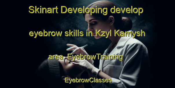 Skinart Developing develop eyebrow skills in Kzyl Kamysh area | EyebrowTraining | EyebrowClasses | SkinartTraining-Russia