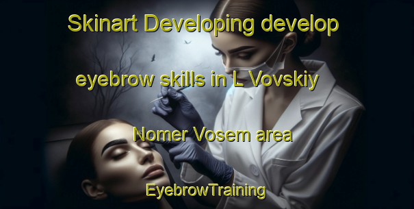Skinart Developing develop eyebrow skills in L Vovskiy Nomer Vosem area | EyebrowTraining | EyebrowClasses | SkinartTraining-Russia