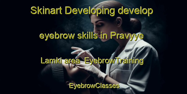 Skinart Developing develop eyebrow skills in Pravyye Lamki area | EyebrowTraining | EyebrowClasses | SkinartTraining-Russia