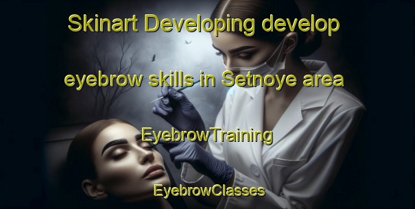 Skinart Developing develop eyebrow skills in Setnoye area | EyebrowTraining | EyebrowClasses | SkinartTraining-Russia