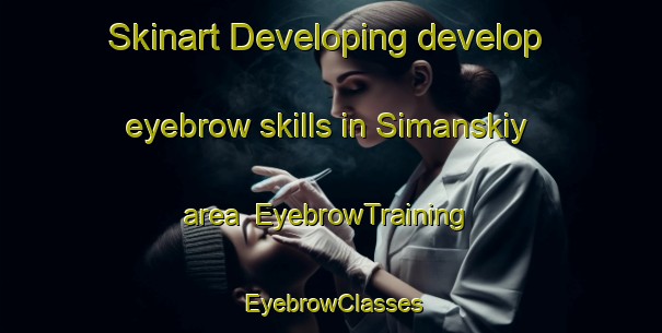 Skinart Developing develop eyebrow skills in Simanskiy area | EyebrowTraining | EyebrowClasses | SkinartTraining-Russia