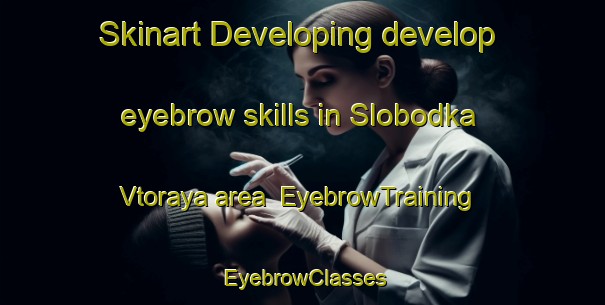 Skinart Developing develop eyebrow skills in Slobodka Vtoraya area | EyebrowTraining | EyebrowClasses | SkinartTraining-Russia
