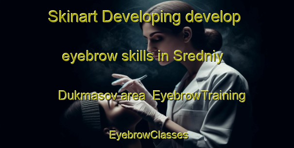 Skinart Developing develop eyebrow skills in Sredniy Dukmasov area | EyebrowTraining | EyebrowClasses | SkinartTraining-Russia