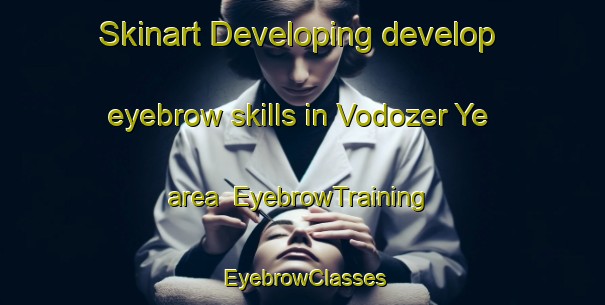 Skinart Developing develop eyebrow skills in Vodozer Ye area | EyebrowTraining | EyebrowClasses | SkinartTraining-Russia