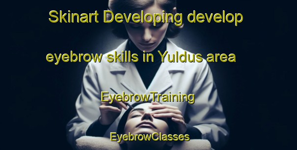 Skinart Developing develop eyebrow skills in Yuldus area | EyebrowTraining | EyebrowClasses | SkinartTraining-Russia