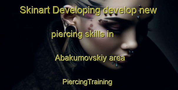 Skinart Developing develop new piercing skills in Abakumovskiy area | #PiercingTraining #PiercingClasses #SkinartTraining-Russia