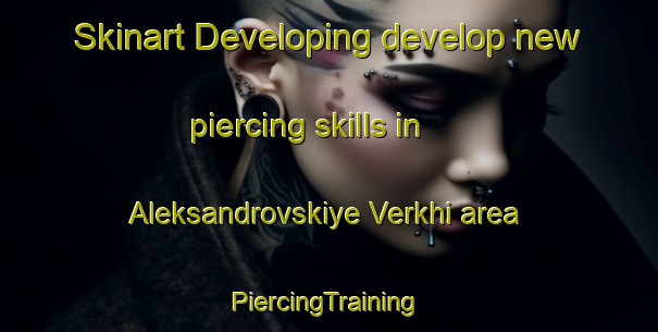 Skinart Developing develop new piercing skills in Aleksandrovskiye Verkhi area | #PiercingTraining #PiercingClasses #SkinartTraining-Russia