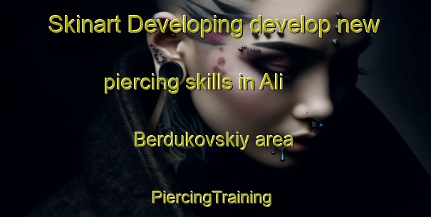 Skinart Developing develop new piercing skills in Ali Berdukovskiy area | #PiercingTraining #PiercingClasses #SkinartTraining-Russia