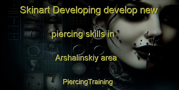 Skinart Developing develop new piercing skills in Arshalinskiy area | #PiercingTraining #PiercingClasses #SkinartTraining-Russia