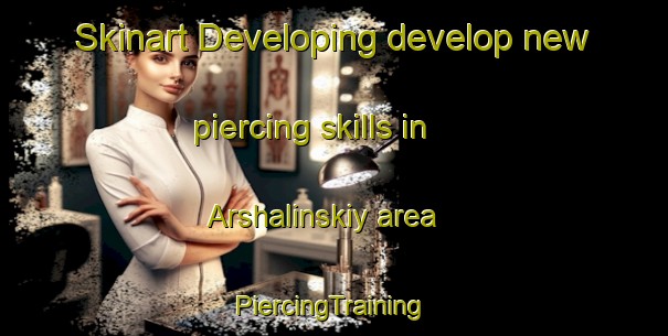 Skinart Developing develop new piercing skills in Arshalinskiy area | #PiercingTraining #PiercingClasses #SkinartTraining-Russia