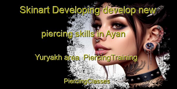 Skinart Developing develop new piercing skills in Ayan Yuryakh area | PiercingTraining | PiercingClasses | SkinartTraining-Russia