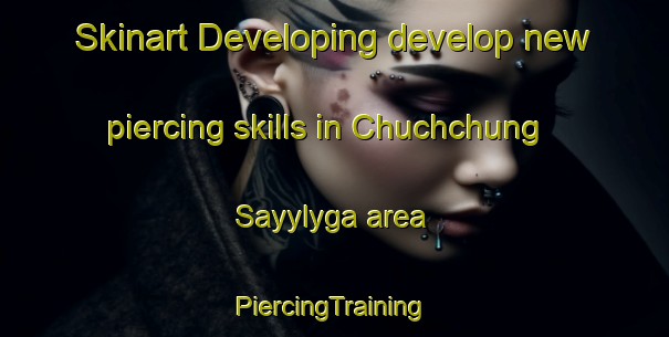 Skinart Developing develop new piercing skills in Chuchchung Sayylyga area | #PiercingTraining #PiercingClasses #SkinartTraining-Russia