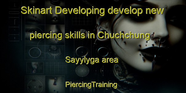 Skinart Developing develop new piercing skills in Chuchchung Sayylyga area | #PiercingTraining #PiercingClasses #SkinartTraining-Russia