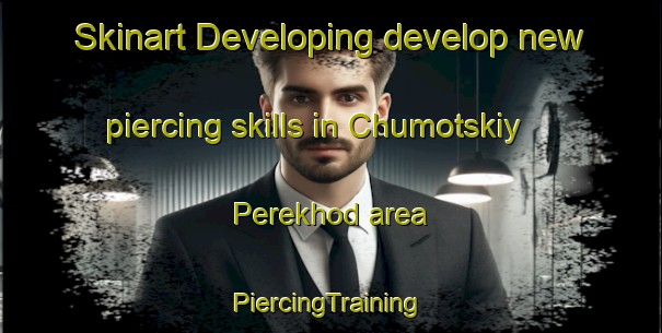 Skinart Developing develop new piercing skills in Chumotskiy Perekhod area | #PiercingTraining #PiercingClasses #SkinartTraining-Russia