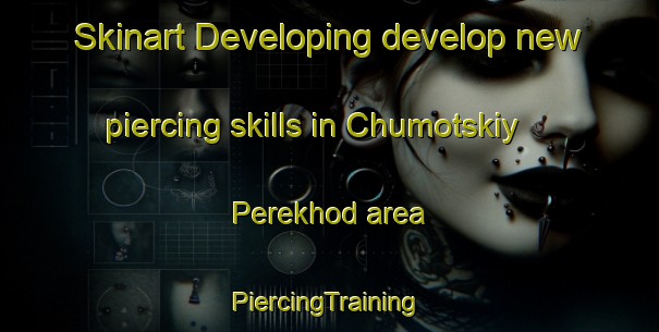 Skinart Developing develop new piercing skills in Chumotskiy Perekhod area | #PiercingTraining #PiercingClasses #SkinartTraining-Russia