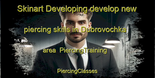 Skinart Developing develop new piercing skills in Dubrovochka area | #PiercingTraining #PiercingClasses #SkinartTraining-Russia