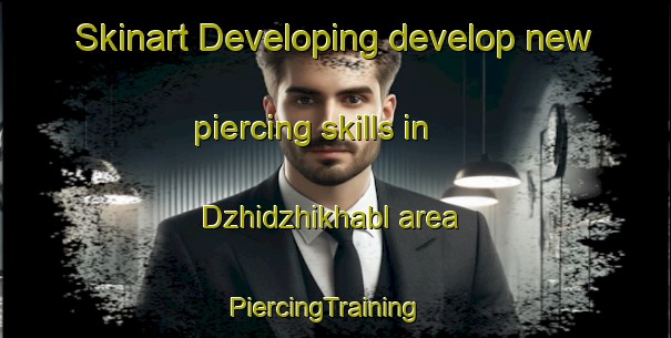 Skinart Developing develop new piercing skills in Dzhidzhikhabl area | PiercingTraining | PiercingClasses | SkinartTraining-Russia