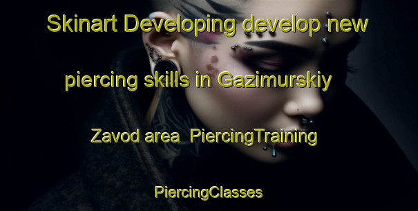 Skinart Developing develop new piercing skills in Gazimurskiy Zavod area | #PiercingTraining #PiercingClasses #SkinartTraining-Russia