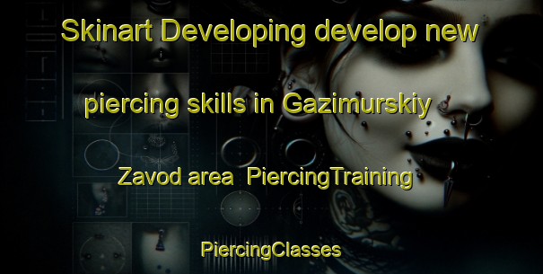 Skinart Developing develop new piercing skills in Gazimurskiy Zavod area | #PiercingTraining #PiercingClasses #SkinartTraining-Russia