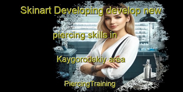 Skinart Developing develop new piercing skills in Kaygorodskiy area | #PiercingTraining #PiercingClasses #SkinartTraining-Russia