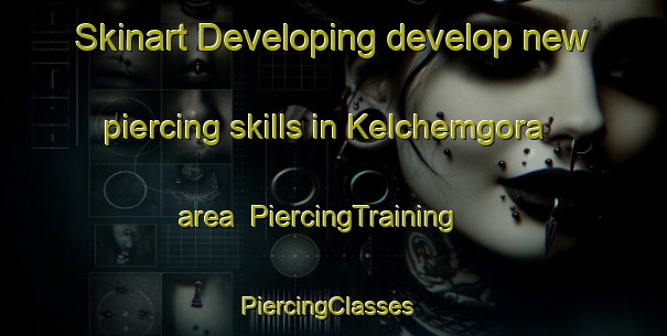 Skinart Developing develop new piercing skills in Kelchemgora area | PiercingTraining | PiercingClasses | SkinartTraining-Russia