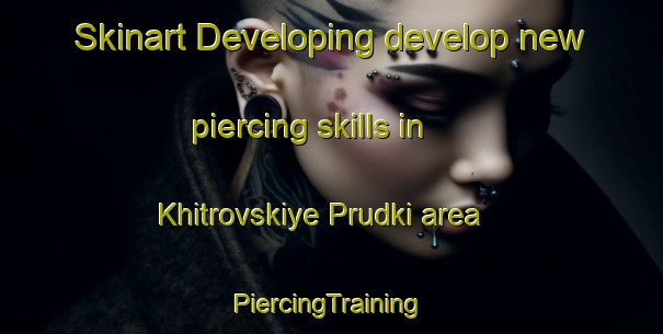 Skinart Developing develop new piercing skills in Khitrovskiye Prudki area | #PiercingTraining #PiercingClasses #SkinartTraining-Russia