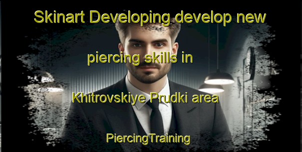 Skinart Developing develop new piercing skills in Khitrovskiye Prudki area | #PiercingTraining #PiercingClasses #SkinartTraining-Russia