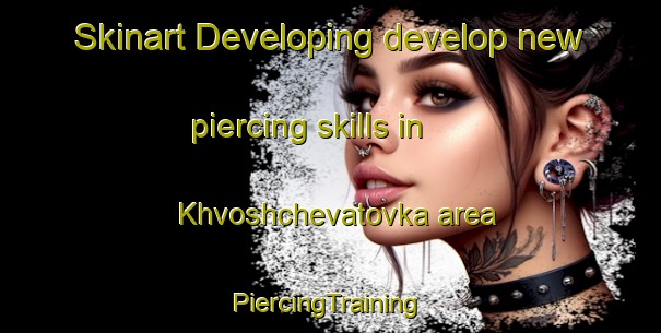 Skinart Developing develop new piercing skills in Khvoshchevatovka area | #PiercingTraining #PiercingClasses #SkinartTraining-Russia