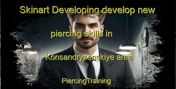 Skinart Developing develop new piercing skills in Konsandrykenskiye area | #PiercingTraining #PiercingClasses #SkinartTraining-Russia