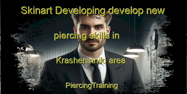 Skinart Developing develop new piercing skills in Krasheninniki area | #PiercingTraining #PiercingClasses #SkinartTraining-Russia