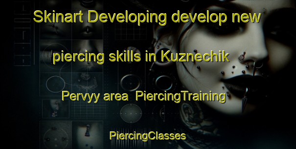 Skinart Developing develop new piercing skills in Kuznechik Pervyy area | #PiercingTraining #PiercingClasses #SkinartTraining-Russia