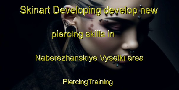 Skinart Developing develop new piercing skills in Naberezhanskiye Vyselki area | #PiercingTraining #PiercingClasses #SkinartTraining-Russia